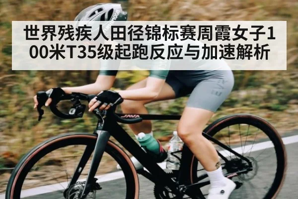 世界残疾人田径锦标赛周霞女子100米T35级起跑反应与加速解析