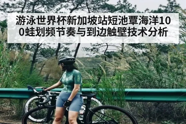 游泳世界杯新加坡站短池覃海洋100蛙划频节奏与到边触壁技术分析