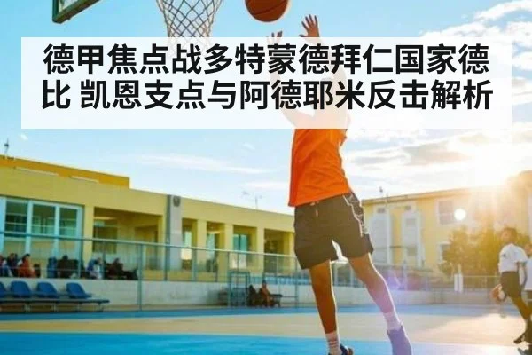 德甲焦点战多特蒙德拜仁国家德比 凯恩支点与阿德耶米反击解析